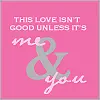 This love isnt good unless it's me and you