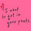 I want to get in your pants