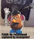 MR POTATO HEAD CAPTURED BY INSURGENTS