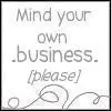Mind your own business please
