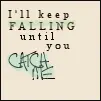 I'll keep falling until you catch me