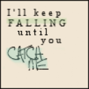 I'll keep falling until you catch me
