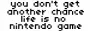 life is no nintendo game!