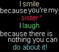 I smile because you're my sister, I laugh because there is nothing you can do about it
