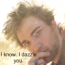 I know. I dazzle you.