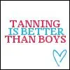 Tanning is better than boys