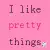 I like pretty things