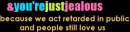 just jealous 