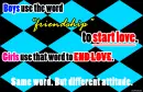 Boys use friendship to start love while girls use it to end love