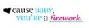 Cause baby, you're a firework.