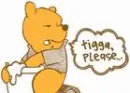 tigga please!