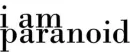 i am paranoid