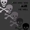 You Know You Kill Me Well