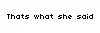 Thats what she said