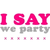 I say we party!