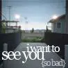 i want to see you so bad
