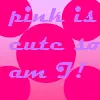 pink is cute so am I!