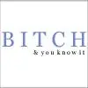 B*tch & you know it