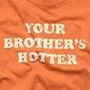 Your brother's hotter