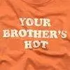 Your brother's hot