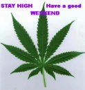 HAVE A GOOD WEEKEND STAY HIGH