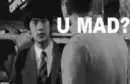 you mad?