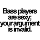 Bass players are sexy. Your argument is invalid.