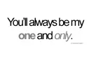 You'll always be my one and only.