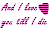 And I love you tilll I die
