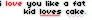 i love you like a fat kid loves cake