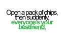Open a pack of chips, then suddenly, everyone's your bestfriend.