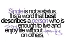 Single is not a status. It is a word that best describes a person who is strong enough to live without depending on others.