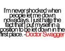 I'm never shocked when people let me down nowadays. I just hate the fact that I put myself in a position to be let down in the first place. -Doctor Swagger