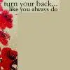 Turn your back like you always do