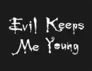 Evil keeps me young