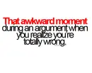 that awkward moment during an argument when you realize you're totally wrong.