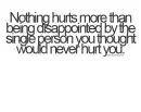 nothing hurts more than being disappointed by the single person you thought would never hurt you.