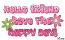Hello friend have the happy day!