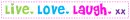 Live. Love. Laugh. Xx