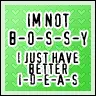 I'm not bossy, I just have better ideas
