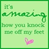 It's amazing how you knock me off my feet