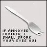 if annoyed further, I shall spork your eyes out