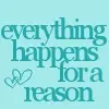 Everything happens for a reason.
