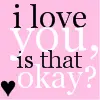 I love you... is that okay?