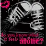 do you know what it feels like being alone.