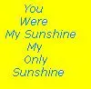 You Were my Sunshine, My Only Sunshine.