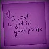 I want to get in your pants