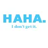 HAHA. i dont get it.