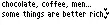 Chocolate, coffee, men...somethings are better rich ;)