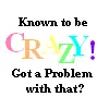 Known to be CRAZY!